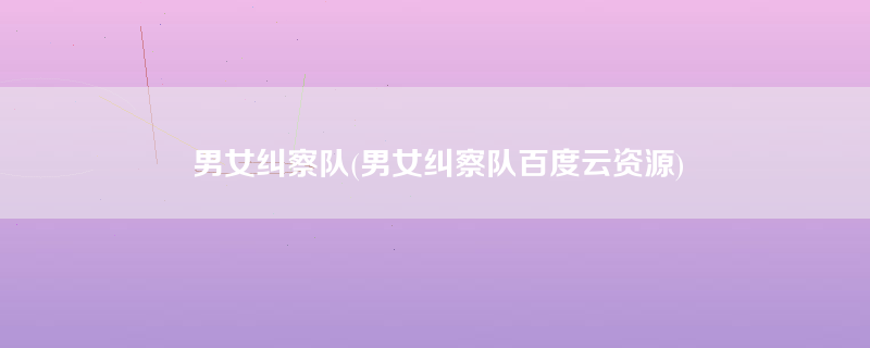 男女纠察队(男女纠察队百度云资源)