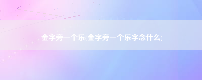 金字旁一个乐(金字旁一个乐字念什么)