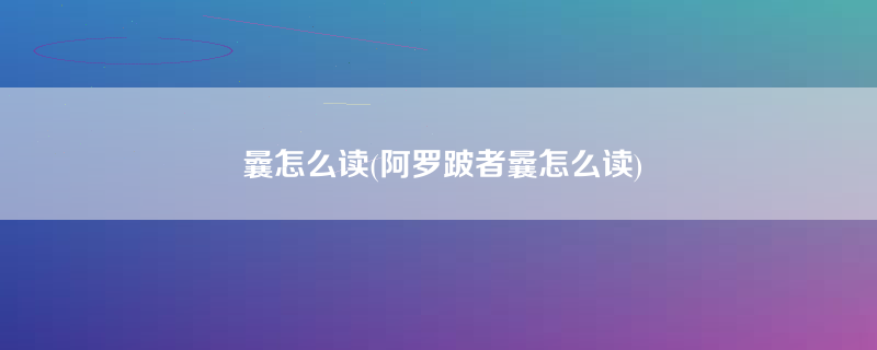 曩怎么读(阿罗跛者曩怎么读)