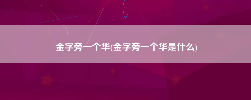 金字旁一个华(金字旁一个华是什么)