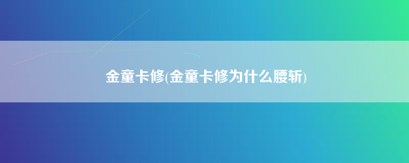 金童卡修(金童卡修为什么腰斩)