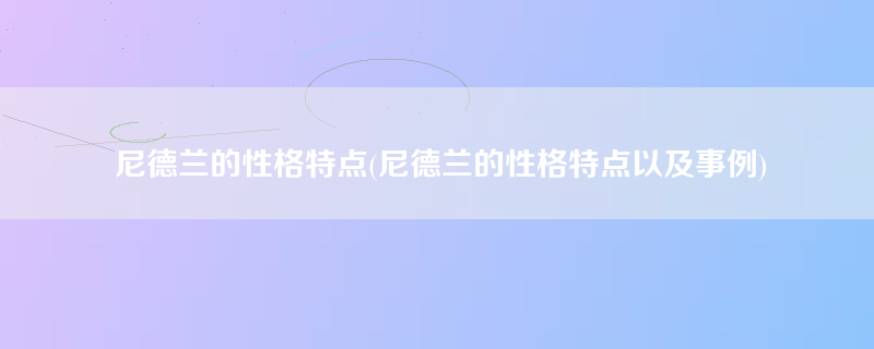 尼德兰的性格特点(尼德兰的性格特点以及事例)