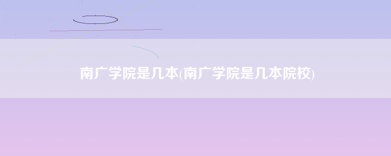 南广学院是几本(南广学院是几本院校)