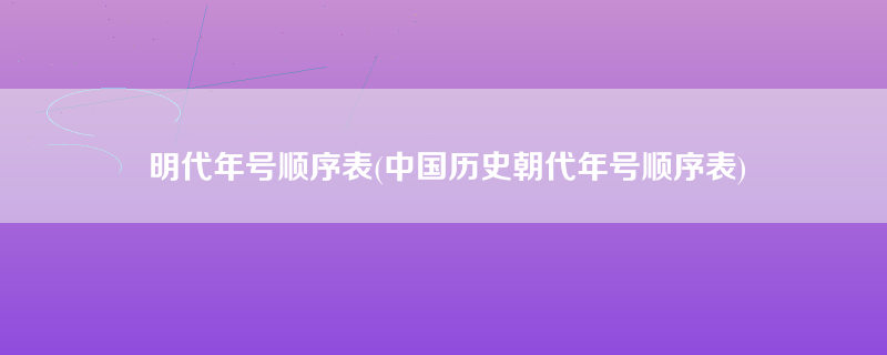 明代年号顺序表(中国历史朝代年号顺序表)