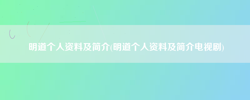 明道个人资料及简介(明道个人资料及简介电视剧)