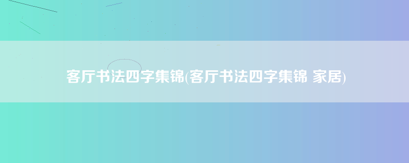 客厅书法四字集锦(客厅书法四字集锦 家居)