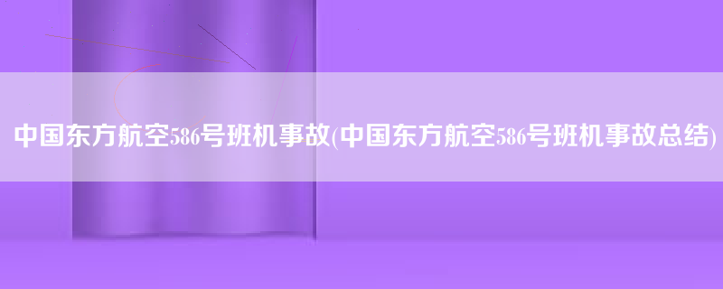 中国东方航空586号班机事故(中国东方航空586号班机事故总结)