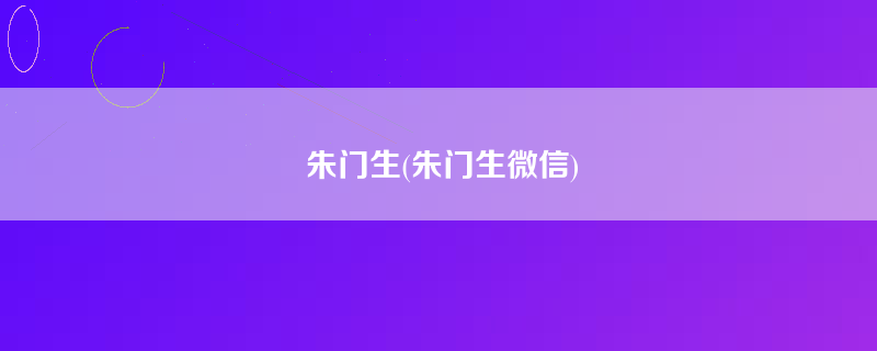 朱门生(朱门生微信)