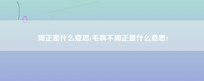 周正是什么意思(毛病不周正是什么意思)