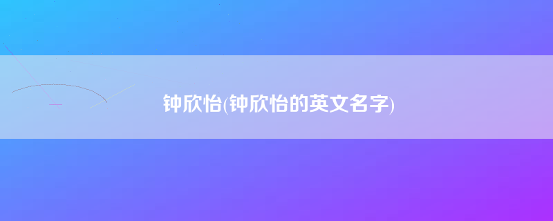 钟欣怡(钟欣怡的英文名字)