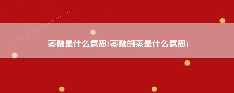 蒸融是什么意思(蒸融的蒸是什么意思)