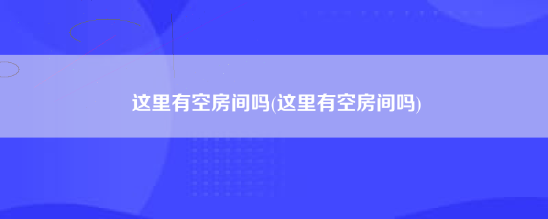 这里有空房间吗(这里有空房间吗)