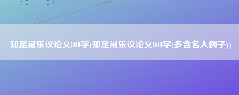 知足常乐议论文800字(知足常乐议论文800字(多含名人例子))