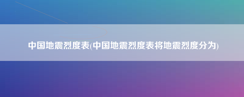 中国地震烈度表(中国地震烈度表将地震烈度分为)