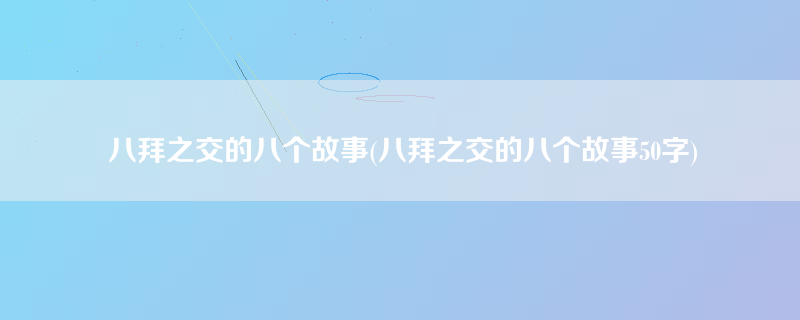 八拜之交的八个故事(八拜之交的八个故事50字)