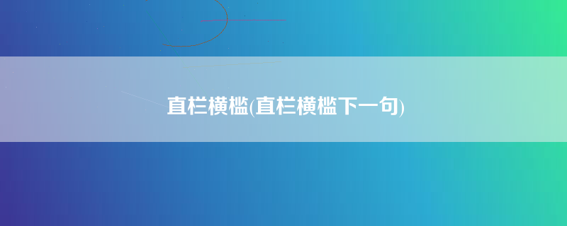 直栏横槛(直栏横槛下一句)