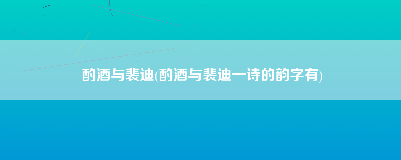 酌酒与裴迪(酌酒与裴迪一诗的韵字有)