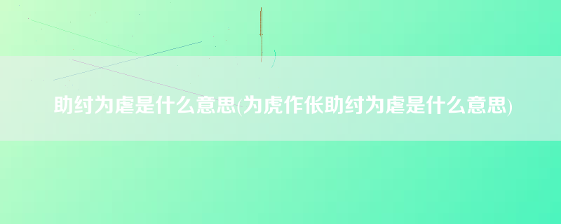 助纣为虐是什么意思(为虎作伥助纣为虐是什么意思)