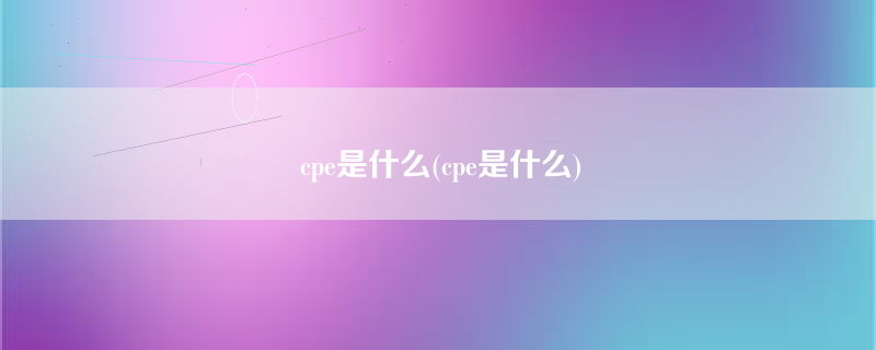 cpe是什么(cpe是什么)