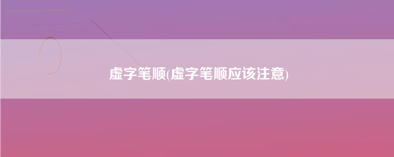 虚字笔顺(虚字笔顺应该注意)