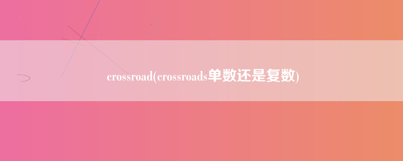 crossroad(crossroads单数还是复数)