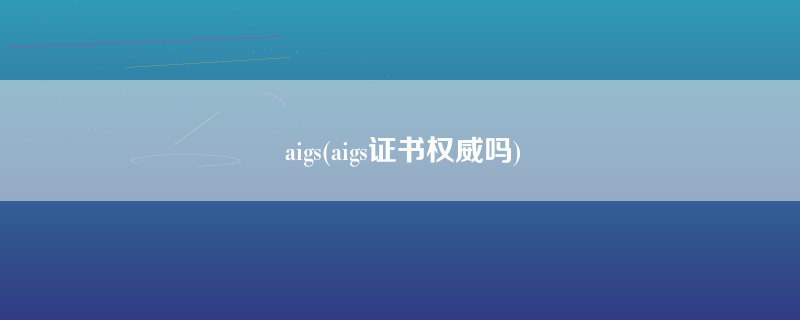 aigs(aigs证书权威吗)