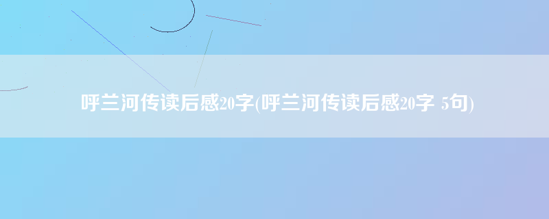 呼兰河传读后感20字(呼兰河传读后感20字 5句)