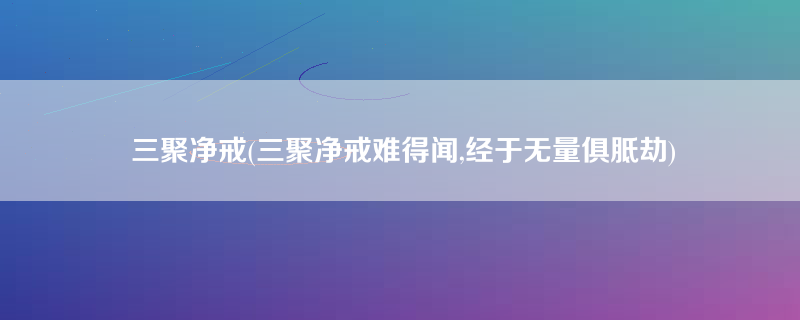 三聚净戒(三聚净戒难得闻,经于无量俱胝劫)