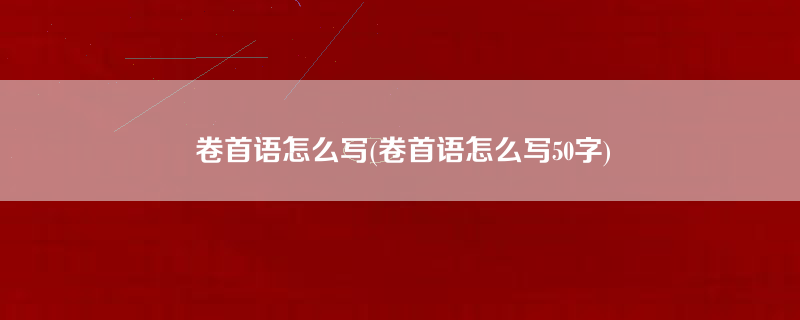 卷首语怎么写(卷首语怎么写50字)