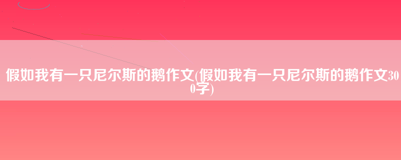 假如我有一只尼尔斯的鹅作文(假如我有一只尼尔斯的鹅作文300字)